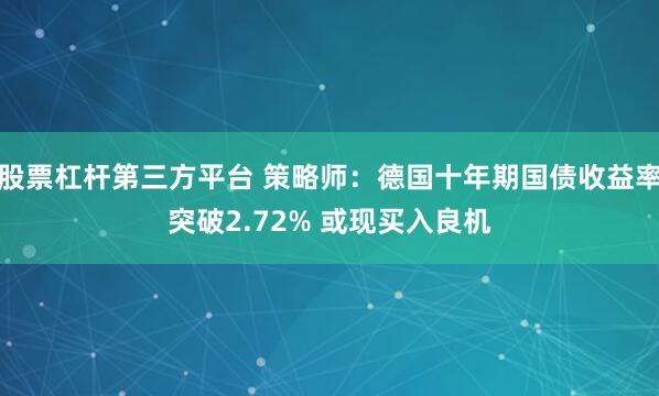 股票杠杆第三方平台 策略师：德国十年期国债收益率突破2.72% 或现买入良机