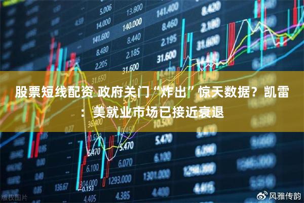 股票短线配资 政府关门“炸出”惊天数据？凯雷：美就业市场已接近衰退