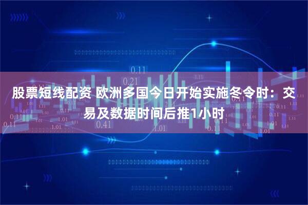 股票短线配资 欧洲多国今日开始实施冬令时：交易及数据时间后推1小时