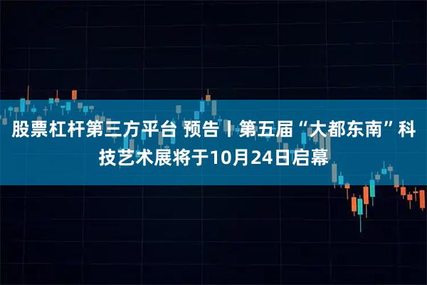 股票杠杆第三方平台 预告丨第五届“大都东南”科技艺术展将于10月24日启幕